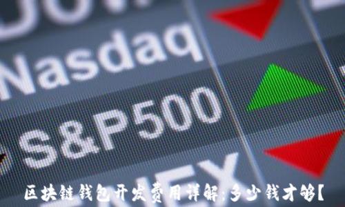 
区块链钱包开发费用详解：多少钱才够？