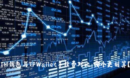 IM钱包与TPWallet手续费对比：哪个更划算？