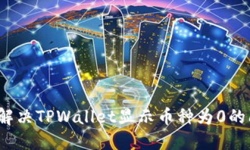 如何解决TPWallet显示币种为0的问题？