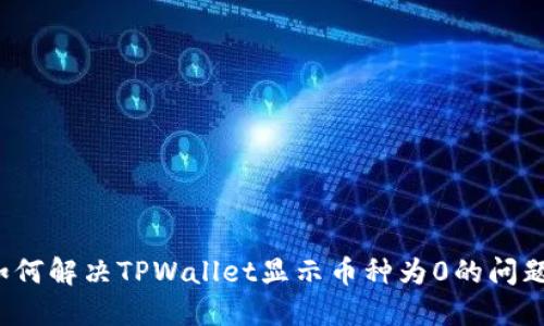 如何解决TPWallet显示币种为0的问题？