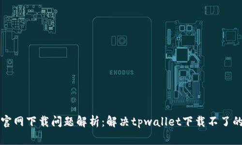 tpwallet官网下载问题解析：解决tpwallet下载不了的常见原因