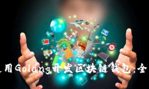 如何使用Golang开发区块链钱包：全面指南
