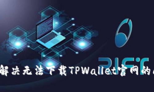 如何解决无法下载TPWallet官网的问题？