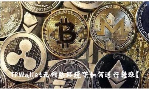TPWallet无网络环境下如何进行转账？
