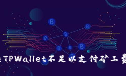 如何解决TPWallet不足以支付矿工费的问题？
