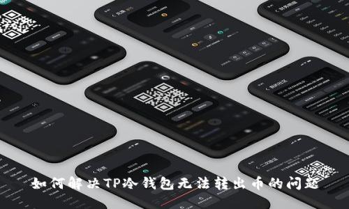 如何解决TP冷钱包无法转出币的问题