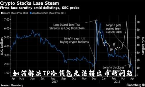 如何解决TP冷钱包无法转出币的问题