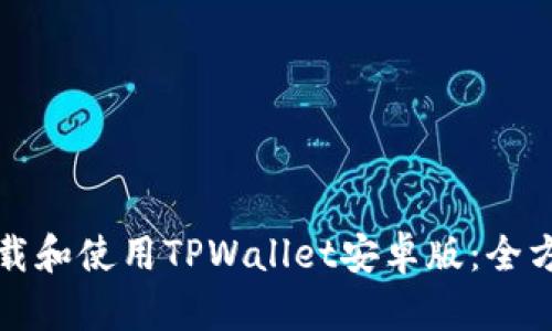 如何下载和使用TPWallet安卓版：全方位指南