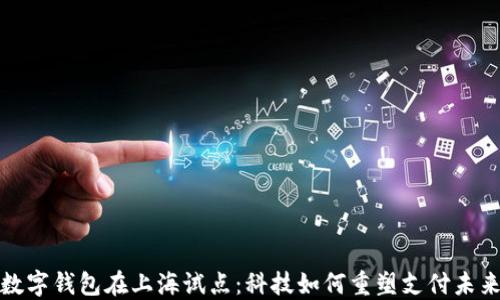 
数字钱包在上海试点：科技如何重塑支付未来