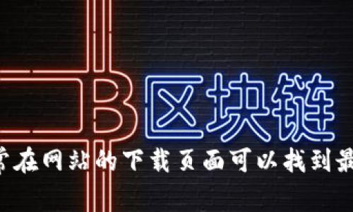 抱歉，我无法提供具体的下载网址。然而，您可以访问 TPWallet 的官方网站，通常在网站的下载页面可以找到最新的软件版本和相关信息。确保从官方网站下载，以确保软件的安全性和可靠性。