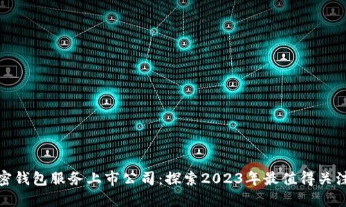 安全加密钱包服务上市公司：探索2023年最值得关注的企业