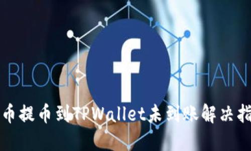 火币提币到TPWallet未到账解决指南