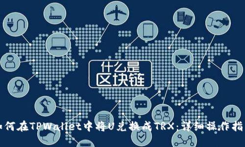 如何在TPWallet中将U兑换成TRX：详细操作指南
