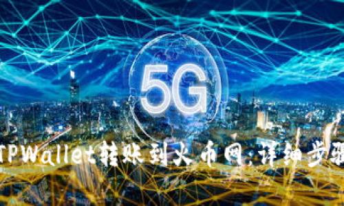 如何从TPWallet转账到火币网：详细步骤与解析