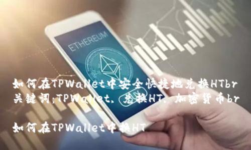 如何在TPWallet中安全快捷地兑换HTbr
关键词：TPWallet, 兑换HT, 加密货币br

如何在TPWallet中换HT