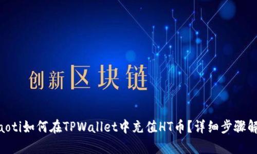 ziaoti如何在TPWallet中充值HT币？详细步骤解析