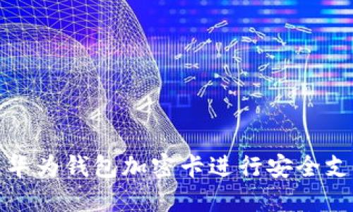 如何使用华为钱包加密卡进行安全支付和管理