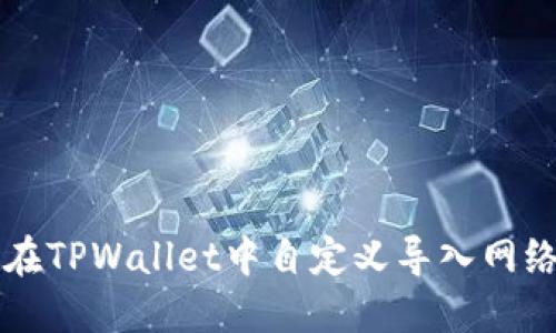 如何在TPWallet中自定义导入网络设置