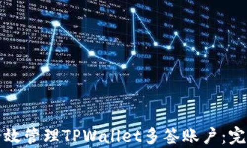 
如何有效管理TPWallet多签账户：完整指南