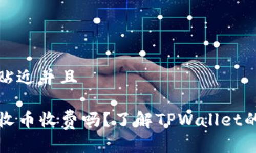 思考一个贴近并且

tpwallet收币收费吗？了解TPWallet的费用结构