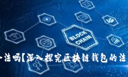 国内区块链钱包合法吗？深入探究区块链钱包的法律地位与未来发展