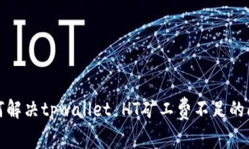如何解决tpwallet HT矿工费不足的问题