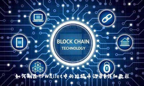 如何删除TPWallet中的垃圾币记录？详细教程