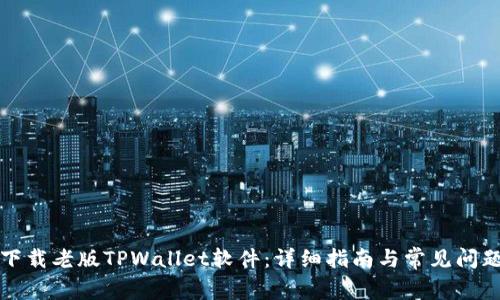 如何下载老版TPWallet软件：详细指南与常见问题解答