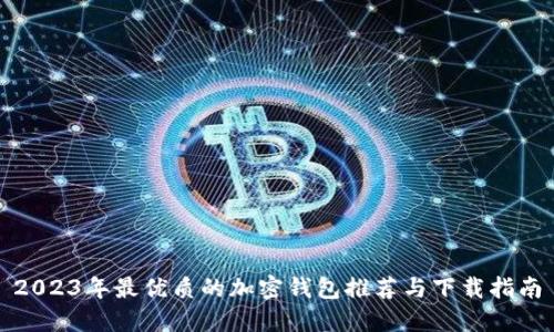 2023年最优质的加密钱包推荐与下载指南