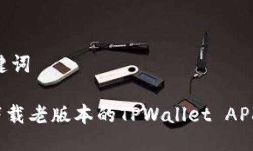 ## 与关键词

如何安全下载老版本的TPWallet APK？最全指南