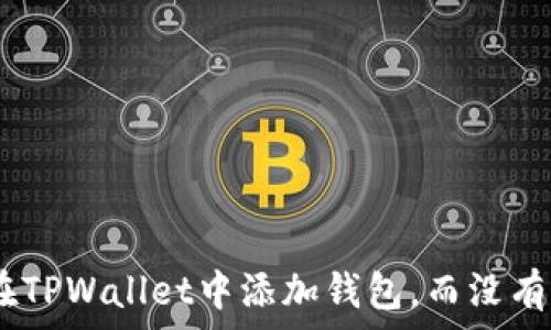   
如何在TPWallet中添加钱包，而没有OK键？