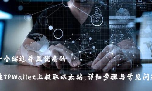 思考一个贴近并且优质的

如何在TPWallet上提取以太坊：详细步骤与常见问题解答