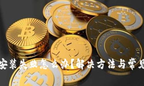 加密钱包安装失败怎么办？解决方法与常见问题指南