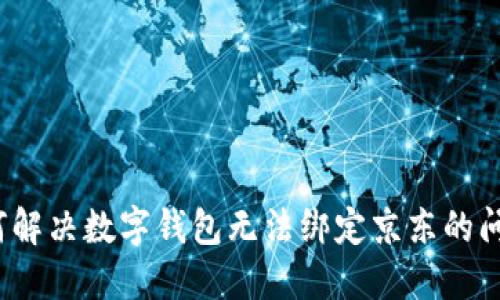 如何解决数字钱包无法绑定京东的问题？