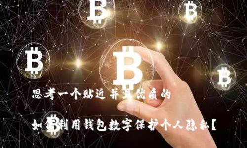 思考一个贴近并且优质的

如何利用钱包数字保护个人隐私？