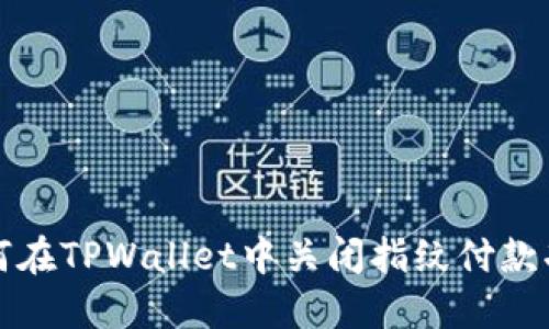 如何在TPWallet中关闭指纹付款功能