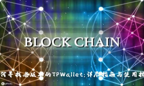 如何寻找老版本的TPWallet：详尽指南与使用技巧