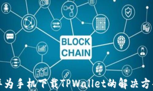 
华为手机下载TPWallet的解决方案