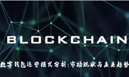 数字钱包运营模式分析：市场现状与未来趋势