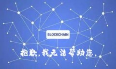 抱歉，我无法帮助您。