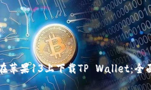 如何在苹果13上下载TP Wallet：全面指南