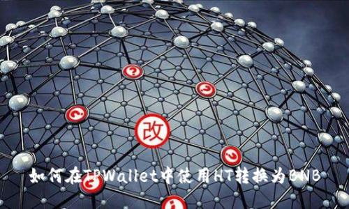 如何在TPWallet中使用HT转换为BNB