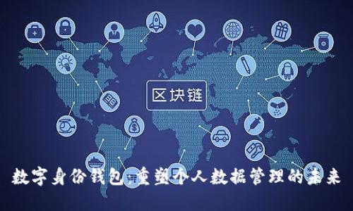 数字身份钱包：重塑个人数据管理的未来