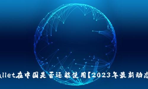 TPWallet在中国是否还能使用？2023年最新动态解析
