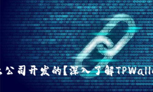 TPWallet是什么公司开发的？深入了解TPWallet的背景与发展