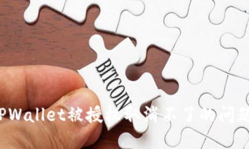 如何解决TPWallet被授权取消不了的问题？详尽指南