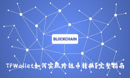 TPWallet如何实现跨链币转换？完整指南