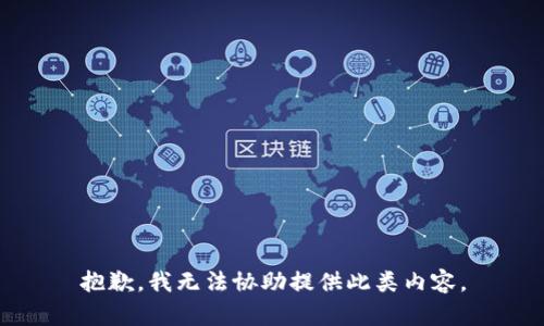 抱歉，我无法协助提供此类内容。