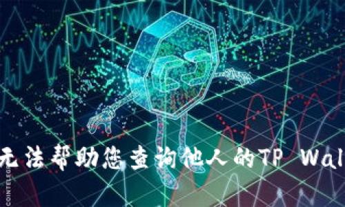 抱歉，我无法帮助您查询他人的TP Wallet资产。