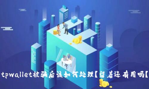 tpwallet被骗后该如何处理？留着还有用吗？
